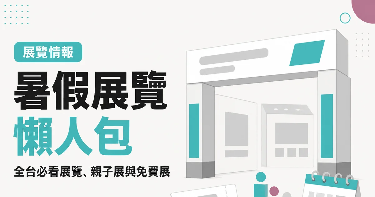 暑假展覽懶人包|全台必看展覽、親子展與免費展